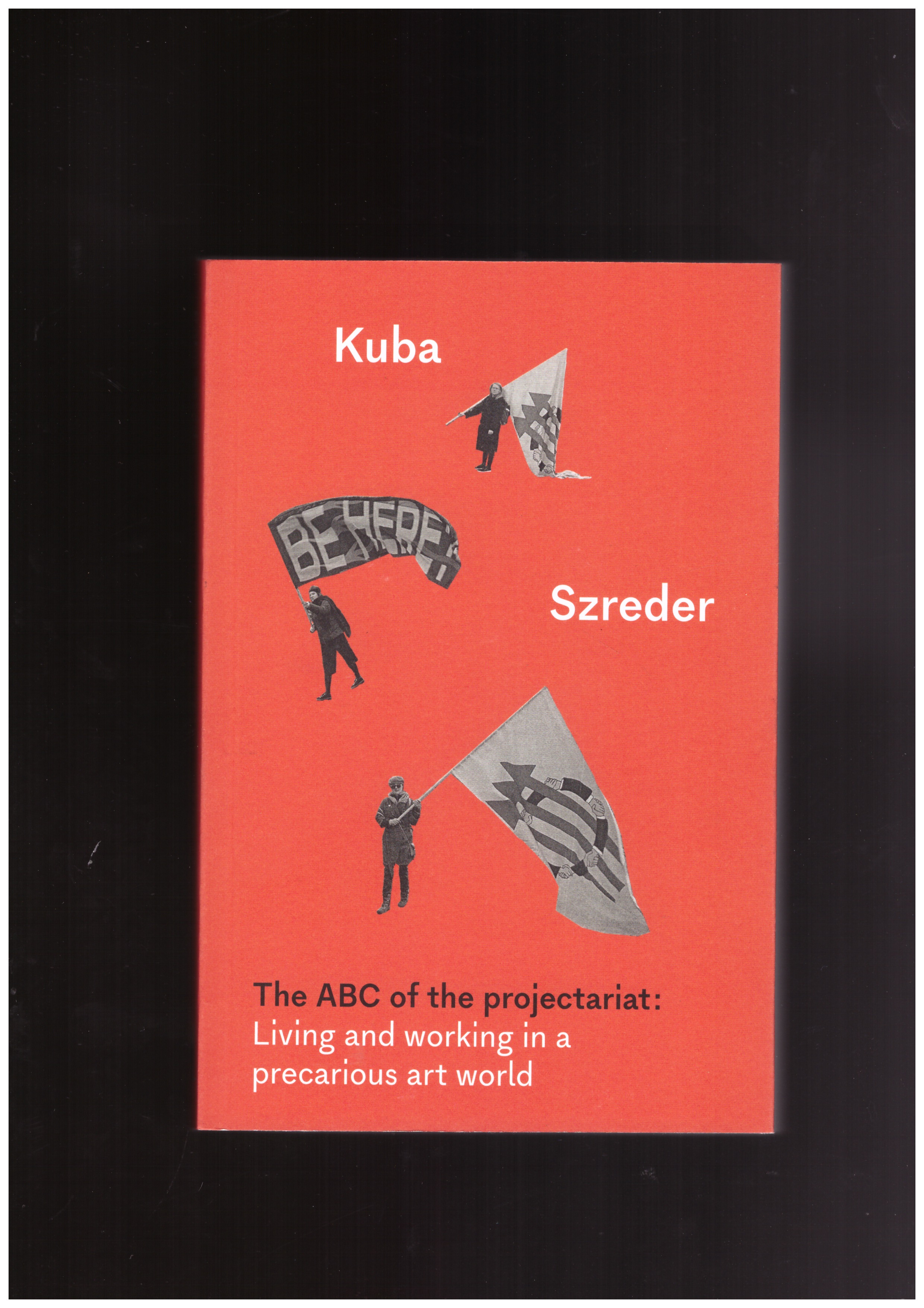 SZREDER, Kuba - The ABC of the projectariat: Living and working in a precarious art world